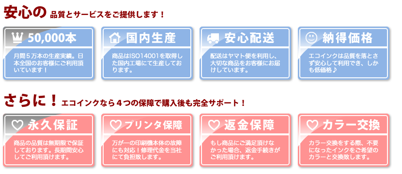 月間5万本の生産実績!国内生産、安心配送、納得価格でご提供します!さらにエコインクなら永久保障、プリンタ保障、返金保障、カラー交換対応なので使用後も完全サポートします